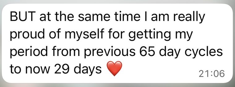 Client message: I am really proud of myself for getting my period from previous 65 day cycles to now 29 days.