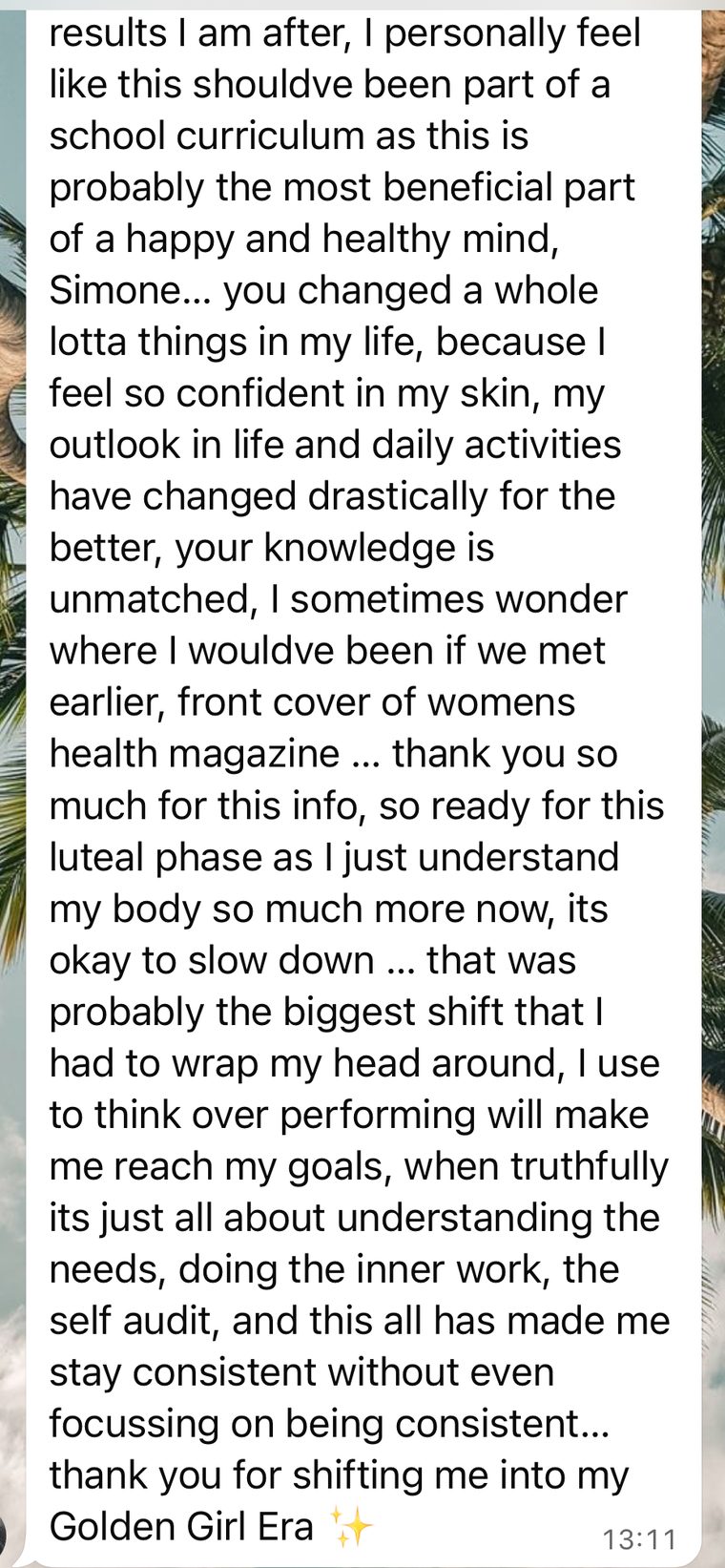 Client message: Simone, you changed a whole lotta things in my life. I feel so confident in my skin. It's okay to slow down, that was the biggest shift. Thank you for shifting me into my Golden Girl Era.