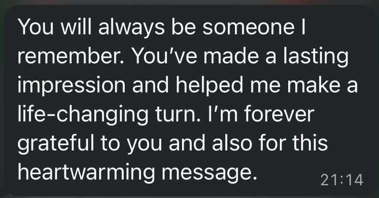 Client message: You will always be someone I remember. You've made a lasting impression and helped me make a life-changing turn.