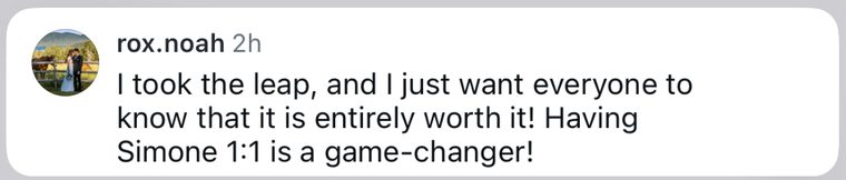 Client message: I took the leap, and I just want everyone to know that it is entirely worth it! Having Simone 1:1 is a game-changer!